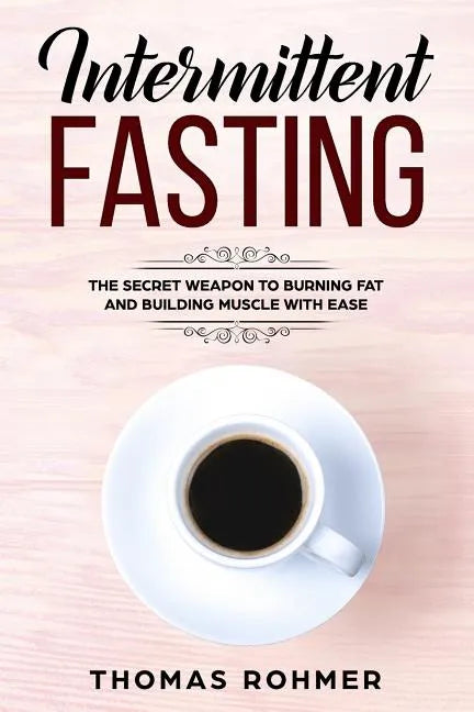 Intermittent Fasting: The Secret Weapon to Burning Fat and Building Muscle with Ease - Paperback