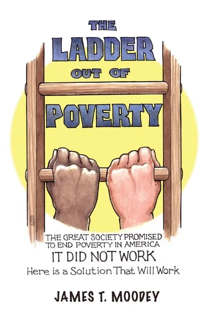 The Ladder Out of Poverty: The Great Society Promised to End Poverty in America. It Did Not Work. Here is a Solution That Will Work. - Paperback