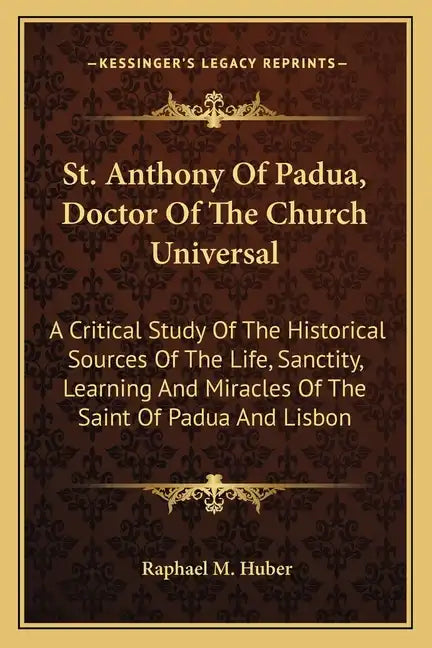 St. Anthony of Padua, Doctor of the Church Universal: A Critical Study of the Historical Sources of the Life, Sanctity, Learning and Miracles of the S - Paperback