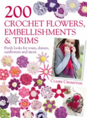 200 Crochet Flowers, Embellishments & Trims: 200 Designs to Add a Crocheted Finish to All Your Clothes and Accessories - Paperback