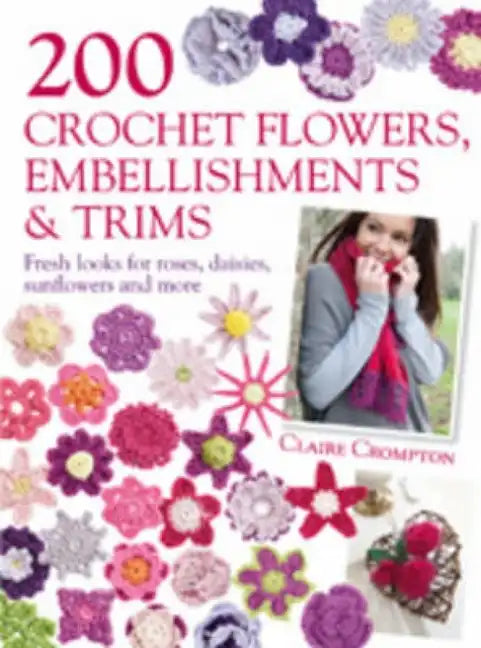 200 Crochet Flowers, Embellishments & Trims: 200 Designs to Add a Crocheted Finish to All Your Clothes and Accessories - Paperback