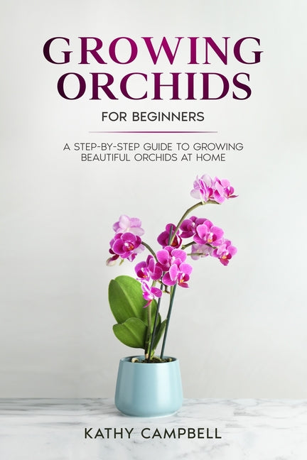 Growing Orchids for Beginners: A Step-by-Step Guide to Growing Beautiful Orchids at Home - Paperback