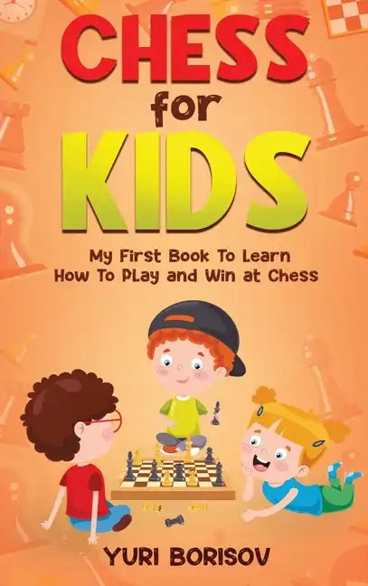 Chess for Kids: My First Book to Learn How to Play and Win at Chess: Unlimited Fun for 8-12 Beginners: Rules and Openings - Hardcover