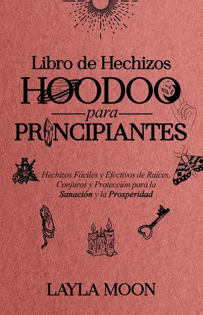 Libro de Hechizos Hoodoo para Principiantes: Hechizos Fáciles y Efectivos de Raíces, Conjuros y Protección para la Sanación y la Prosperidad - Paperback