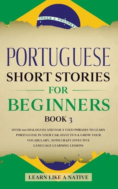 Portuguese Short Stories for Beginners Book 3: Over 100 Dialogues & Daily Used Phrases to Learn Portuguese in Your Car. Have Fun & Grow Your Vocabular - Paperback