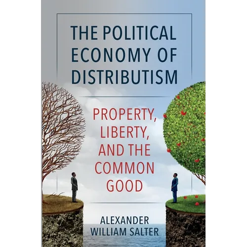 The Political Economy of Distributism: Property, Liberty, and the Common Good - Paperback