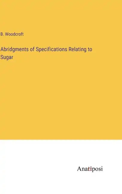 Abridgments of Specifications Relating to Sugar - Hardcover