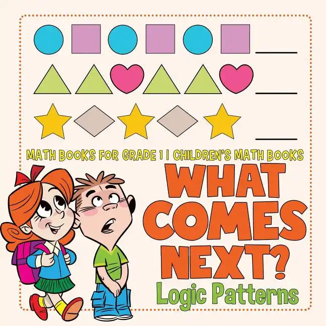 What Comes Next? Logic Patterns - Math Books for Grade 1 Children's Math Books - Paperback