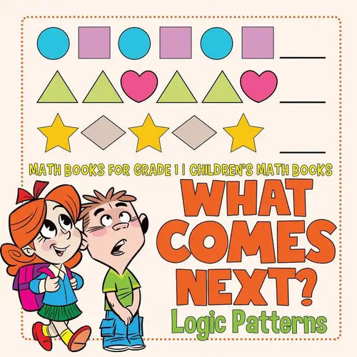 What Comes Next? Logic Patterns - Math Books for Grade 1 Children's Math Books - Paperback