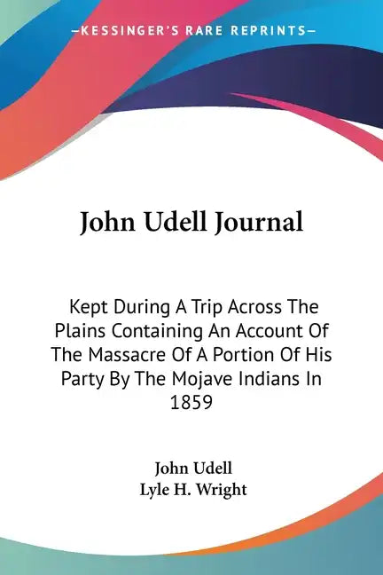 John Udell Journal: Kept During A Trip Across The Plains Containing An Account Of The Massacre Of A Portion Of His Party By The Mojave Indians In 1859 - Paperback