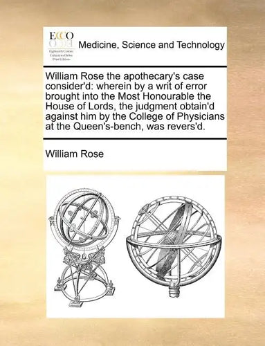 William Rose the Apothecary's Case Consider'd: Wherein by a Writ of Error Brought Into the Most Honourable the House of Lords, the Judgment Obtain'd A - Paperback