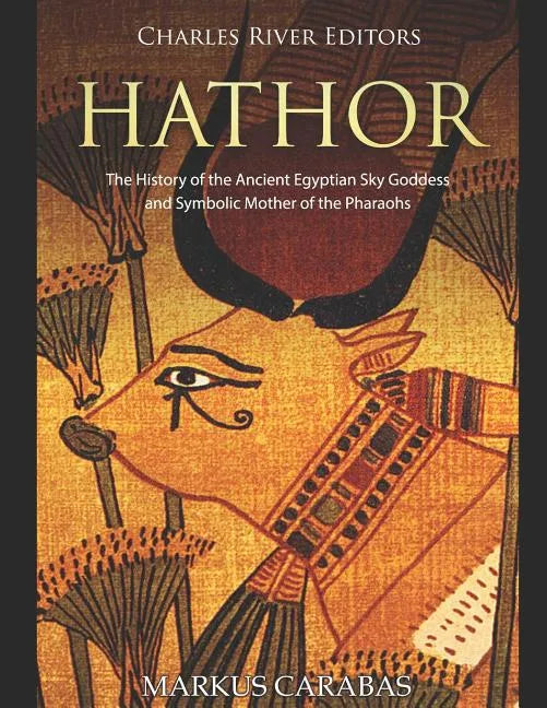 Hathor: The History of the Ancient Egyptian Sky Goddess and Symbolic Mother of the Pharaohs - Paperback