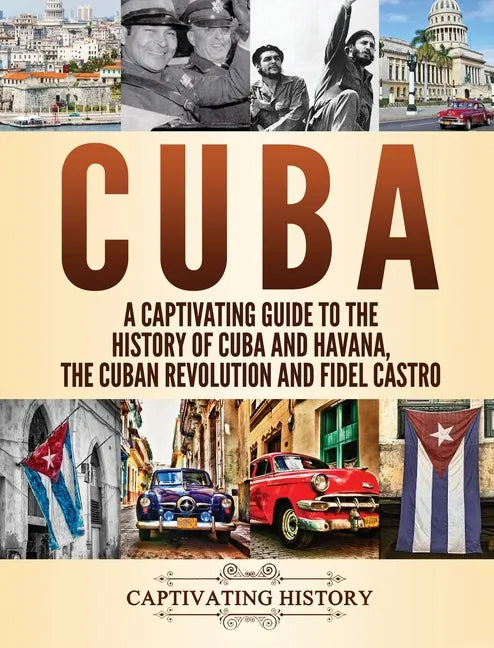Cuba: A Captivating Guide to the History of Cuba and Havana, The Cuban Revolution and Fidel Castro - Hardcover
