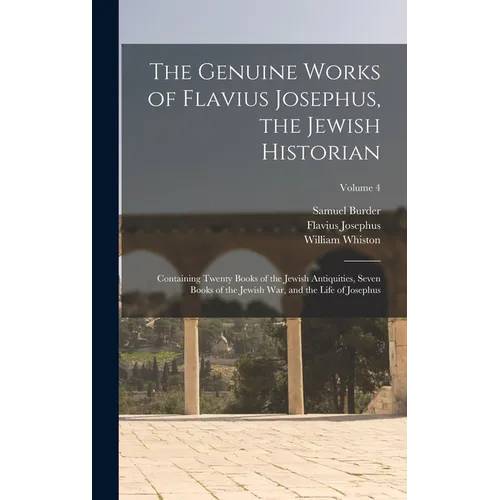 The Genuine Works of Flavius Josephus, the Jewish Historian: Containing Twenty Books of the Jewish Antiquities, Seven Books of the Jewish War, and the - Hardcover