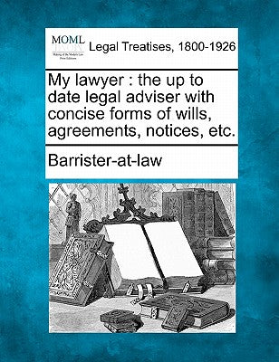 My Lawyer: The Up to Date Legal Adviser with Concise Forms of Wills, Agreements, Notices, Etc. - Paperback