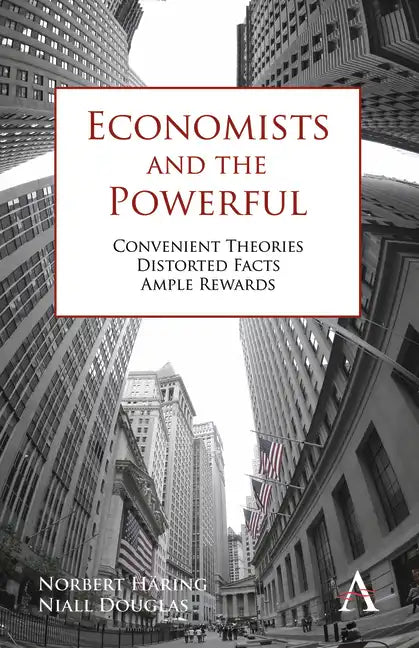 Economists and the Powerful: Convenient Theories, Distorted Facts, Ample Rewards - Paperback