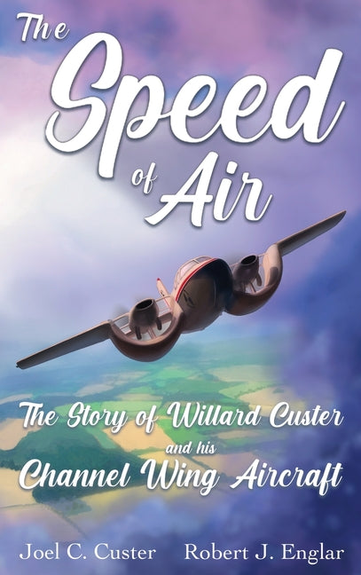 The Speed of Air: The Story of Willard Custer and His Channel Wing Aircraft - Hardcover