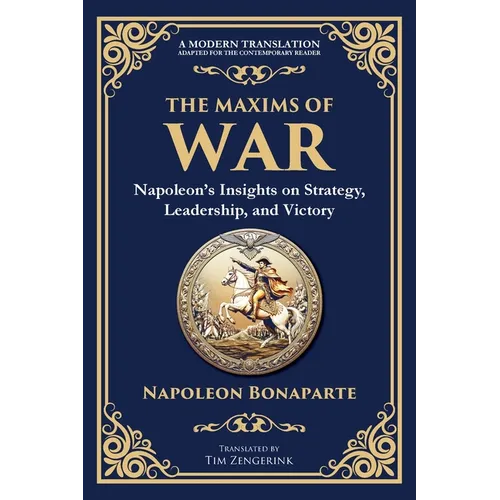 The Maxims of War: Napoleon's Insights on Strategy, Leadership, and Victory