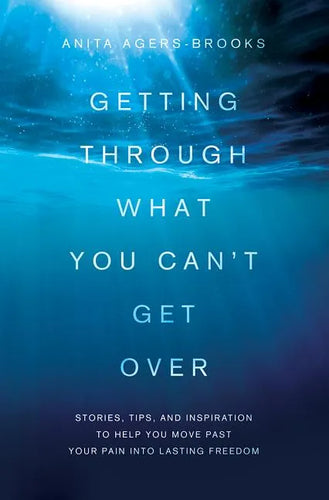 Getting Through What You Can't Get Over: Stories, Tips, and Inspiration to Help You Move Past Your Pain Into Lasting Freedom - Paperback