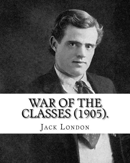 War of the Classes (1905). By: Jack London: Contents: - The Class Struggle - The Tramp - The Scab - The Question of the Maximum - A Review - Wanted: - Paperback