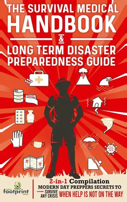 The Survival Medical Handbook & Long Term Disaster Preparedness Guide: 2-in-1 Compilation Modern Day Preppers Secrets to Survive Any Crisis When Help - Hardcover