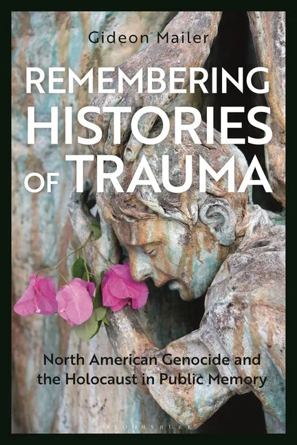 Remembering Histories of Trauma: North American Genocide and the Holocaust in Public Memory - Hardcover