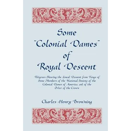 Some Colonial Dames of Royal Descent. Pedigrees Showing the Lineal Descent from Kings of Some Members of the National Society of the Colonial Dames - Paperback