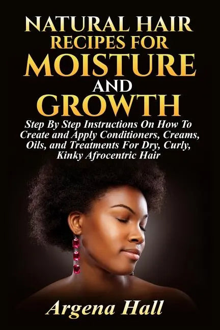 Natural Hair Recipes For Moisture and Growth: Step By Step Instructions On How To Create and Apply Conditioners, Creams, Oils, and Treatments For Dry, - Paperback