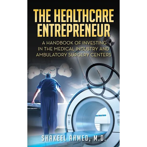 The Healthcare Entrepreneur: A Handbook of Investing in the Medical Industry and Ambulatory Surgery Centers - Hardcover