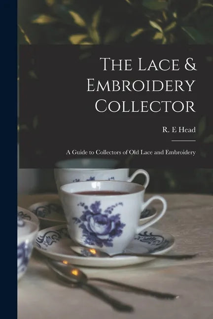 The Lace & Embroidery Collector; a Guide to Collectors of Old Lace and Embroidery - Paperback
