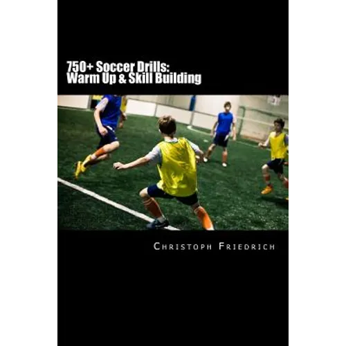 750+ Soccer Drills: Warm Up & Skill Building: Soccer Football Practice Drills For Youth Coaching & Skills Training - Paperback
