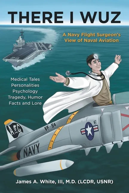 There I Wuz: A Navy Flight Surgeon's View of Naval Aviation - Paperback