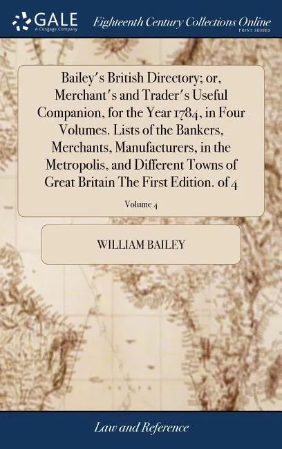 Bailey's British Directory; or, Merchant's and Trader's Useful Companion, for the Year 1784, in Four Volumes. Lists of the Bankers, Merchants, Manufac - Hardcover