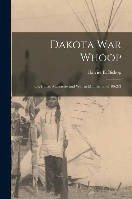 Dakota war Whoop: Or, Indian Massacres and war in Minnesota, of 1862-3 - Paperback