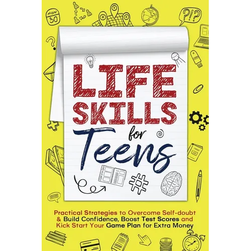 Life Skills for Teens: Practical Strategies to Overcome Self-doubt & Build Confidence, Boost Test Scores and Kick Start Your Game Plan for Ex - Paperback