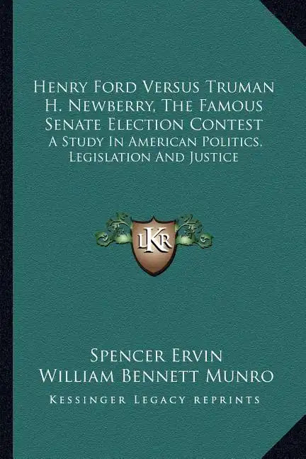 Henry Ford Versus Truman H. Newberry, the Famous Senate Election Contest: A Study in American Politics, Legislation and Justice - Paperback