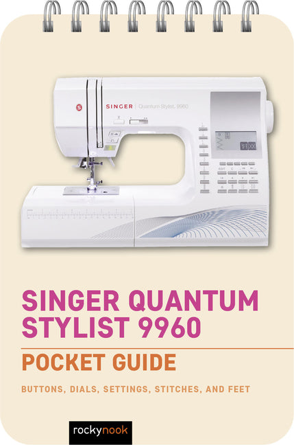 Singer Quantum Stylist 9960: Pocket Guide: Buttons, Dials, Settings, Stitches, and Feet - Spiral