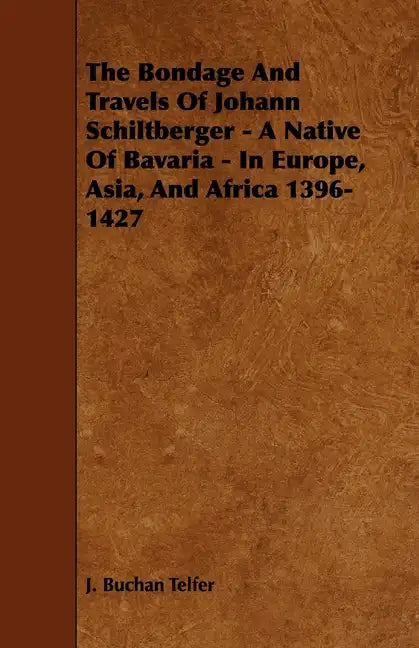 The Bondage and Travels of Johann Schiltberger - A Native of Bavaria - In Europe, Asia, and Africa 1396-1427 - Paperback