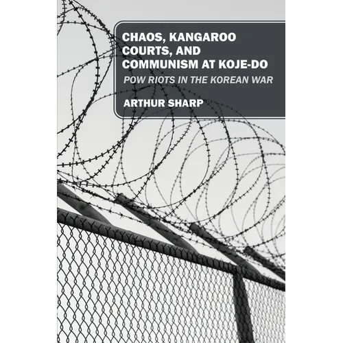 Chaos, Kangaroo Courts, and Communism at Koje-Do: POW Riots in the Korean War - Paperback