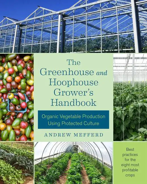 The Greenhouse and Hoophouse Grower's Handbook: Organic Vegetable Production Using Protected Culture - Paperback