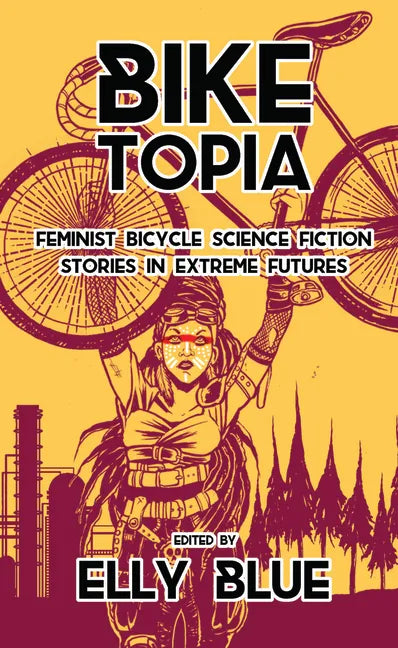 Biketopia: Feminist Bicycle Science Fiction Stories in Extreme Futures: Feminist Bicycle Science Fiction Stories in Extreme Futures - Paperback