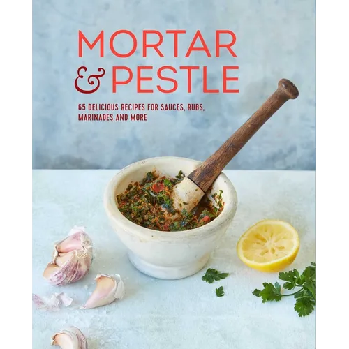 Mortar & Pestle: 65 Delicious Recipes for Sauces, Rubs, Marinades and More - Hardcover