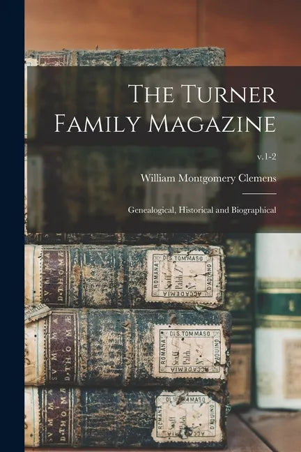 The Turner Family Magazine: Genealogical, Historical and Biographical; v.1-2 - Paperback