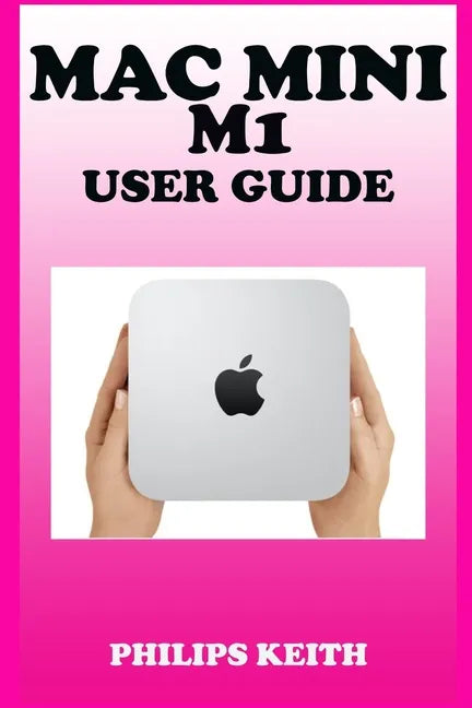 Mac Mini M1 User Guide: A Comprehensive Manual And Guide For Beginners Ands Pros. To Set Up, Connect And Master The New Apple Mac Mini 2020 Wi - Paperback