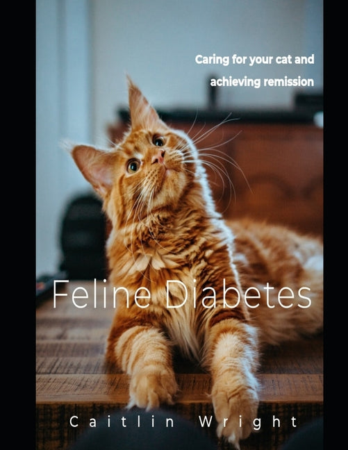 Feline Diabetes: Caring For Your Cat and Achieving Remission - Paperback