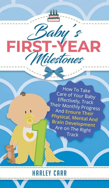 Baby's First-Year Milestones: How to Take Care of Your Baby Effectively, Track Their Monthly Progress and Ensure Their Physical, Mental and Brain De - Hardcover