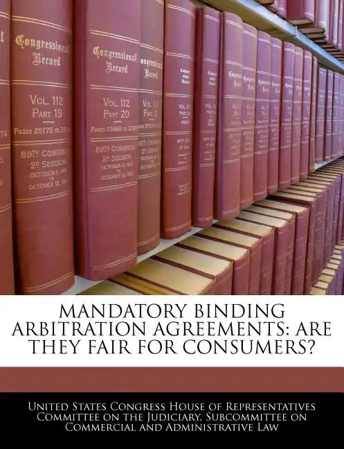 Mandatory Binding Arbitration Agreements: Are They Fair for Consumers? - Paperback