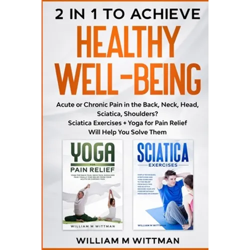 Achieve Healthy Well-Being: Acute or Chronic Pain in the Back, Neck, Head, Sciatica, Shoulders? Sciatica Exercises + Yoga for Pain Relief Will Hel - Paperback