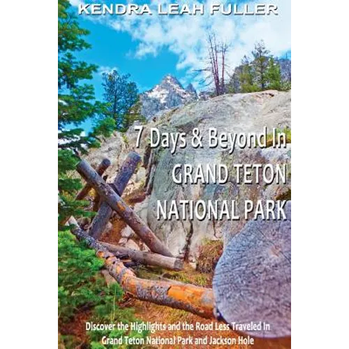 7 Days & Beyond in Grand Teton National Park: Discover the Highlights and the Road Less Traveled in Grand Teton National Park and Jackson Hole - Paperback