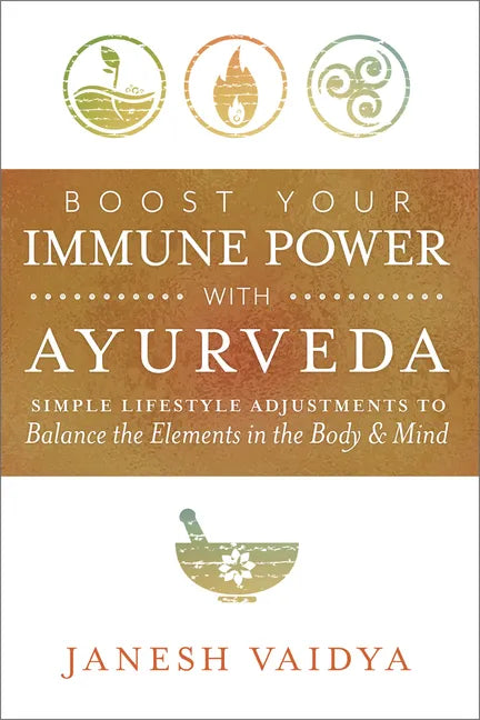 Boost Your Immune Power with Ayurveda: Simple Lifestyle Adjustments to Balance the Elements in the Body & Mind - Paperback
